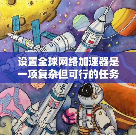 设置全球网络加速器是一项复杂但可行的任务，涉及多个步骤和配置。以下是一份有条理的指南，帮助您顺利完成设置过程