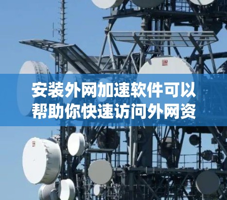 安装外网加速软件可以帮助你快速访问外网资源，优化网络性能。以下是常见外网加速软件的安装教程，假设你选择使用 SSR（Shadowsocks）或 V2Ray 等工具
