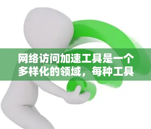 网络访问加速工具是一个多样化的领域,每种工具适用于不同的场景和需求。以下是对各类工具的总结和建议 网络访问加速工具是一个多样化的领域,每种工具适用于不同的场景和需求。以下是对各类工具的总结和建议
