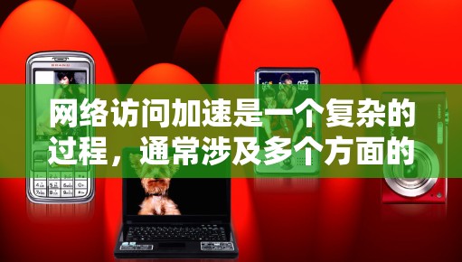 网络访问加速是一个复杂的过程,通常涉及多个方面的优化,包括网络配置、DNS设置、缓存管理、代理服务器以及VPN等。以下是一些常用的网络访问加速设置教程,帮助你提升网络速度和稳定性 网络访问加速是一个复杂的过程,通常涉及多个方面的优化,包括网络配置、DNS设置、缓存管理、代理服务器以及VPN等。以下是一些常用的网络访问加速设置教程,帮助你提升网络速度和稳定性