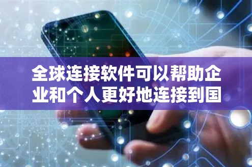 全球连接软件可以帮助企业和个人更好地连接到国际市场，实现跨国业务合作、信息共享和文化交流。以下是一些推荐的全球连接软件和平台