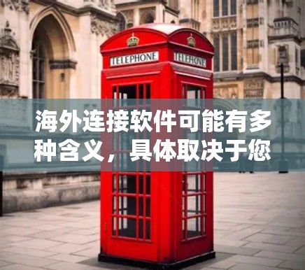 海外连接软件可能有多种含义，具体取决于您的需求。以下是一些常见的海外连接软件及其最新版本，供您参考