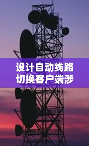 设计自动线路切换客户端涉及多个关键步骤和考虑因素，以下是详细的设计思路和实现方案