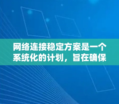 网络连接稳定方案是一个系统化的计划，旨在确保网络的高可用性和稳定运行。以下是制定此方案的详细步骤和关键要素