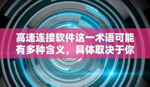高速连接软件这一术语可能有多种含义，具体取决于你的需求。以下是一些常见的高速连接软件及其最新版本信息