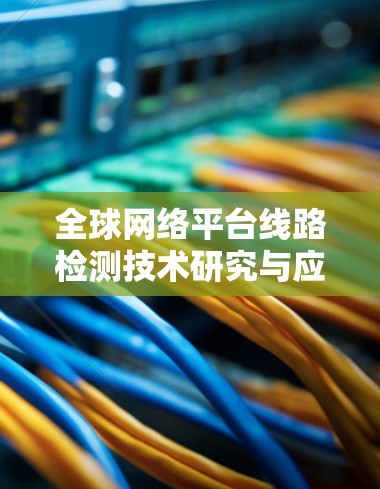 全球网络平台线路检测技术研究与应用 全球网络平台线路检测技术研究与应用