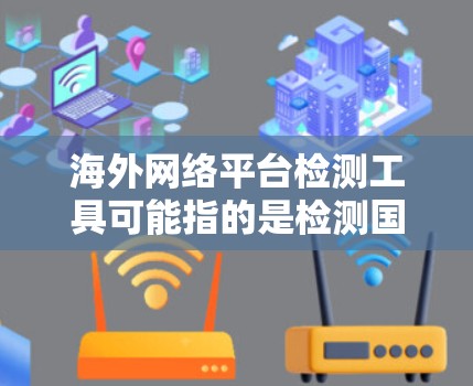海外网络平台检测工具可能指的是检测国际网络平台（如YouTube、Twitter、Facebook等）的功能或内容的工具。以下是一些常见的海外网络平台检测工具和方法，供你参考