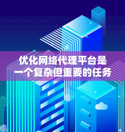 优化网络代理平台是一个复杂但重要的任务，涉及多个方面。以下是一个有条理的优化方案，涵盖了性能、安全、用户体验、管理维护和扩展性等关键点