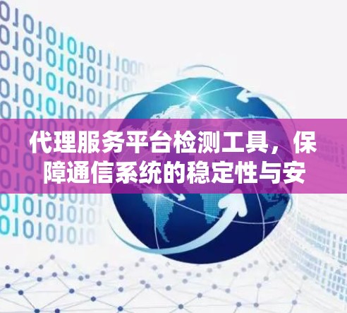 代理服务平台检测工具，保障通信系统的稳定性与安全性