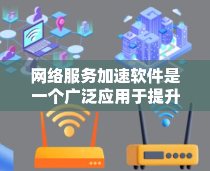 网络服务加速软件是一个广泛应用于提升网络性能的工具，通过多种技术手段优化数据传输效率，适用于企业、移动和个人用户等不同场景。以下是对网络服务加速软件的详细分析