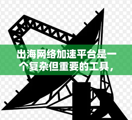 出海网络加速平台是一个复杂但重要的工具,帮助企业在国际化市场中优化内容分发和用户体验。以下是对该平台的分析和总结 出海网络加速平台是一个复杂但重要的工具,帮助企业在国际化市场中优化内容分发和用户体验。以下是对该平台的分析和总结