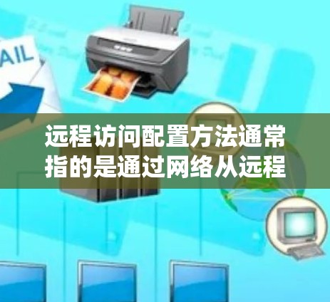 远程访问配置方法通常指的是通过网络从远程设备或服务器访问本地计算机、资源或系统。以下是一些常见的远程访问配置方法和步骤,可能涉及不同的协议和工具 远程访问配置方法通常指的是通过网络从远程设备或服务器访问本地计算机、资源或系统。以下是一些常见的远程访问配置方法和步骤,可能涉及不同的协议和工具