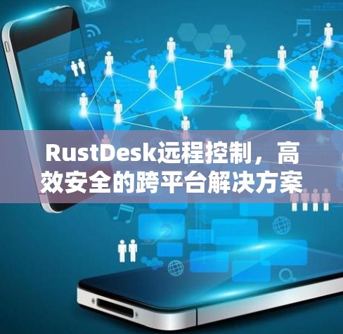 RustDesk远程控制，高效安全的跨平台解决方案