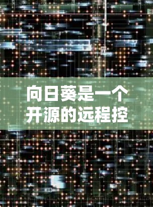 向日葵是一个开源的远程控制和远程协助工具，支持跨平台连接，允许用户通过网络远程访问和控制其他计算机。以下是关于向日葵远程连接工具的一些详细信息和建议