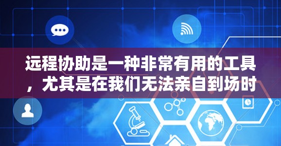 远程协助是一种非常有用的工具,尤其是在我们无法亲自到场时。以下是一些详细的方法,帮助你和朋友进行有效的远程协助 远程协助是一种非常有用的工具,尤其是在我们无法亲自到场时。以下是一些详细的方法,帮助你和朋友进行有效的远程协助