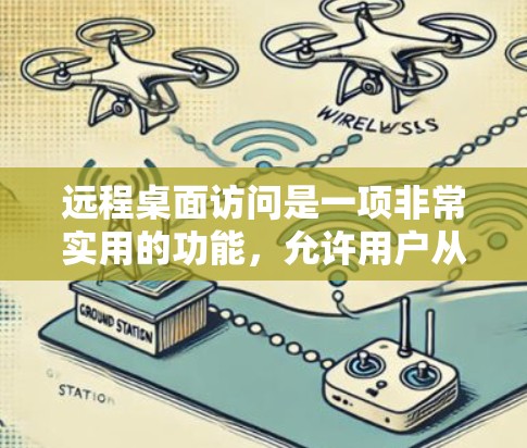 远程桌面访问是一项非常实用的功能，允许用户从远程计算机访问本地计算机的桌面和资源。以下是使用远程桌面访问的基本步骤和注意事项