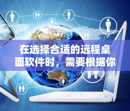 在选择合适的远程桌面软件时，需要根据你的具体需求来决定。以下是一些推荐，并附有各自的优缺点，帮助你做出明智的选择
