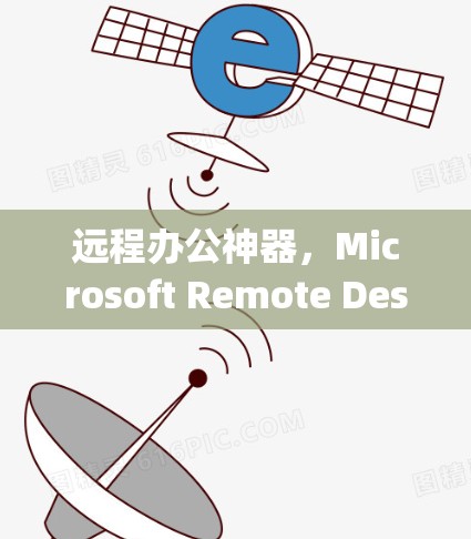 远程办公神器，Microsoft Remote Desktop工具深度解析