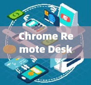 Chrome Remote Desktop远程控制，技术与应用探析