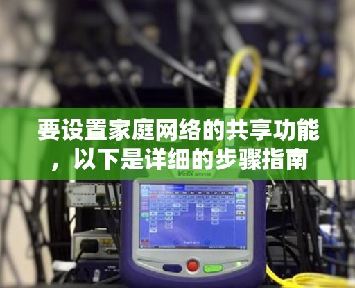 要设置家庭网络的共享功能，以下是详细的步骤指南