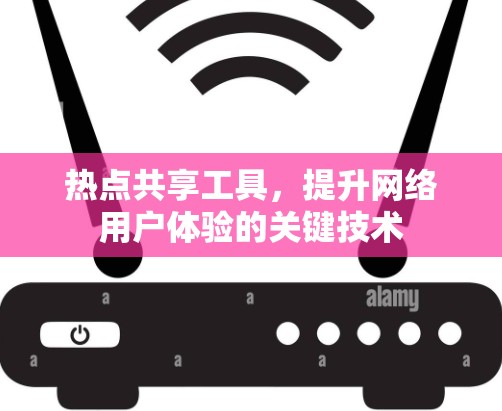 热点共享工具,提升网络用户体验的关键技术 热点共享工具,提升网络用户体验的关键技术