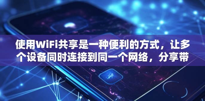使用WiFi共享是一种便利的方式，让多个设备同时连接到同一个网络，分享带宽或资源。以下是详细的使用指南，帮助您顺利配置和管理共享网络