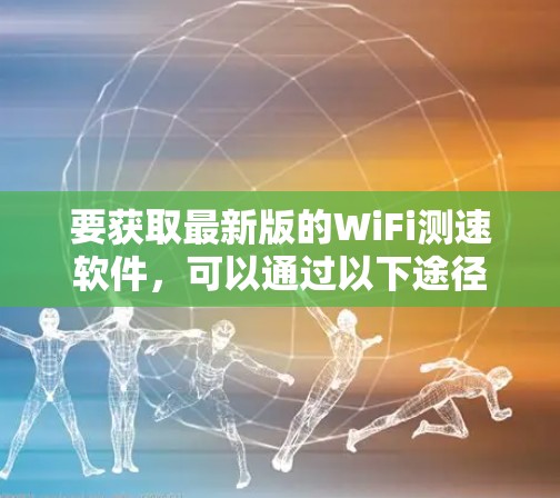 要获取最新版的WiFi测速软件，可以通过以下途径