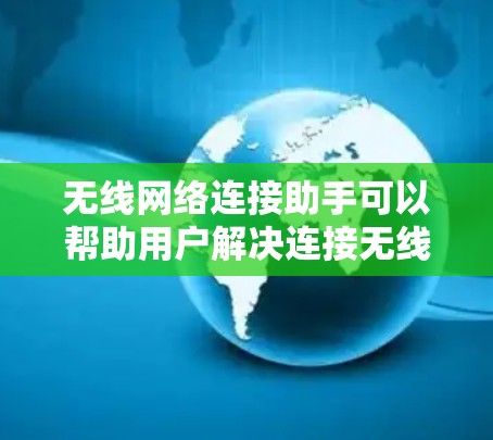无线网络连接助手可以帮助用户解决连接无线网络的问题，或者优化现有的网络连接。以下是一些常见问题和解决方法