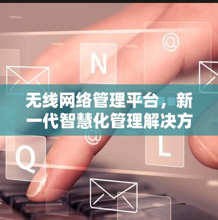 无线网络管理平台，新一代智慧化管理解决方案