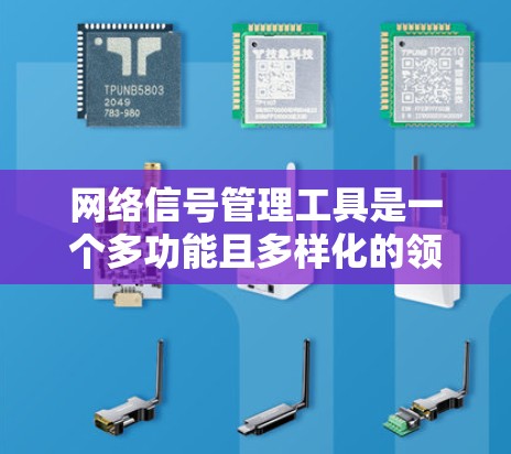 网络信号管理工具是一个多功能且多样化的领域，涵盖了从监控到优化再到分析的各个方面。以下是对这些工具的分类及其适用场景的总结，帮助您更好地理解和选择合适的解决方案