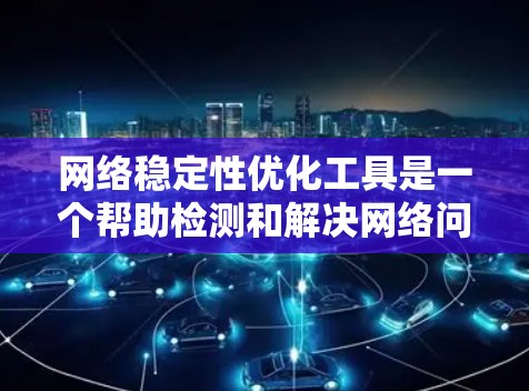 网络稳定性优化工具是一个帮助检测和解决网络问题的多功能套件,用于提升网络的性能和可靠性。根据具体需求,以下是针对不同场景的工具推荐 网络稳定性优化工具是一个帮助检测和解决网络问题的多功能套件,用于提升网络的性能和可靠性。根据具体需求,以下是针对不同场景的工具推荐