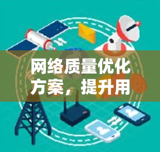 网络质量优化方案，提升用户体验的关键