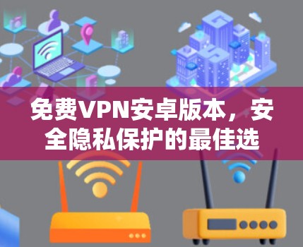 免费VPN安卓版本，安全隐私保护的最佳选择