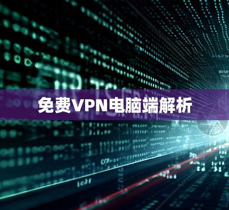 免费VPN电脑端解析 免费VPN电脑端解析