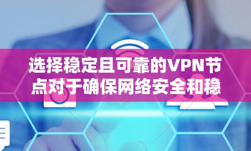 选择稳定且可靠的VPN节点对于确保网络安全和稳定连接至关重要。以下是一些关键因素和建议，帮助你选择一个稳定且可靠的VPN节点