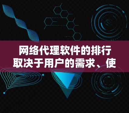 网络代理软件的排行取决于用户的需求、使用场景以及软件的功能和价格。以下是一些主要的网络代理软件及其特点和适用场景 网络代理软件的排行取决于用户的需求、使用场景以及软件的功能和价格。以下是一些主要的网络代理软件及其特点和适用场景