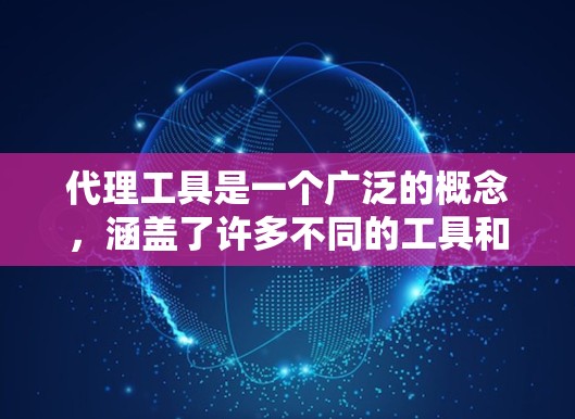代理工具是一个广泛的概念，涵盖了许多不同的工具和技术，用于实现代理功能。以下是一些常见的代理工具和技术的示例
