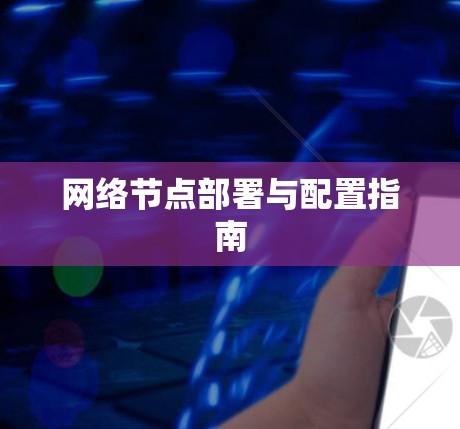 网络节点部署与配置指南 网络节点部署与配置指南