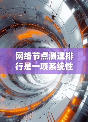 网络节点测速排行是一项系统性的过程，旨在评估和比较网络节点的性能，以优化整体网络性能。以下是详细的步骤指南