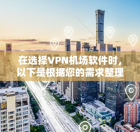 在选择VPN机场软件时,以下是根据您的需求整理的推荐方案 在选择VPN机场软件时,以下是根据您的需求整理的推荐方案