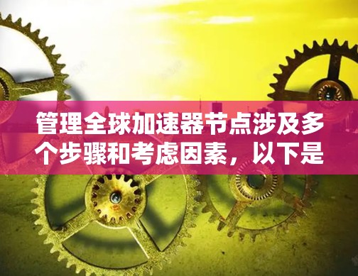 管理全球加速器节点涉及多个步骤和考虑因素，以下是一个有条理的指南，帮助您有效地进行管理