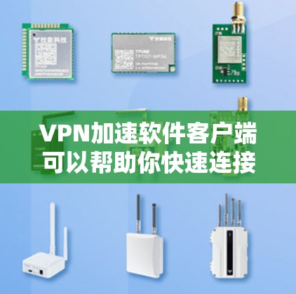 VPN加速软件客户端可以帮助你快速连接到VPN服务器，实现加速互联网访问或隐私保护。以下是几款常用的VPN加速客户端推荐