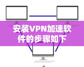安装VPN加速软件的步骤如下 安装VPN加速软件的步骤如下