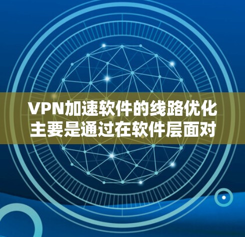 VPN加速软件的线路优化主要是通过在软件层面对VPN连接进行优化,以减少延迟、提高带宽利用率和稳定性。以下是一些常见的VPN加速软件线路优化方法和技术 VPN加速软件的线路优化主要是通过在软件层面对VPN连接进行优化,以减少延迟、提高带宽利用率和稳定性。以下是一些常见的VPN加速软件线路优化方法和技术