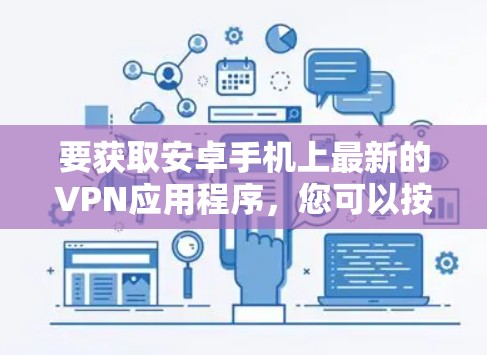 要获取安卓手机上最新的VPN应用程序，您可以按照以下步骤操作