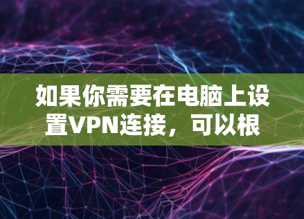 如果你需要在电脑上设置VPN连接，可以根据你的具体需求选择合适的VPN协议和服务。以下是一些常用的VPN协议和推荐的服务
