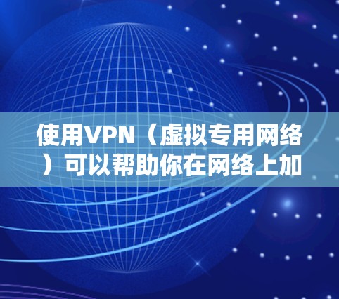 使用VPN（虚拟专用网络）可以帮助你在网络上加密通信，避免被追踪，同时还可以绕过某些地理限制。以下是一些使用VPN的基本指南