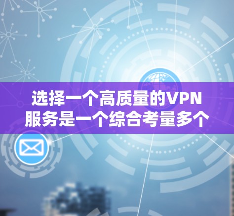 选择一个高质量的VPN服务是一个综合考量多个因素的过程。以下是一个结构化的指南,帮助您根据需求选择最适合的VPN服务 选择一个高质量的VPN服务是一个综合考量多个因素的过程。以下是一个结构化的指南,帮助您根据需求选择最适合的VPN服务