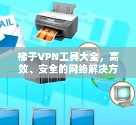 梯子VPN工具大全，高效、安全的网络解决方案