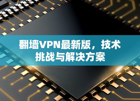 翻墙VPN最新版，技术挑战与解决方案